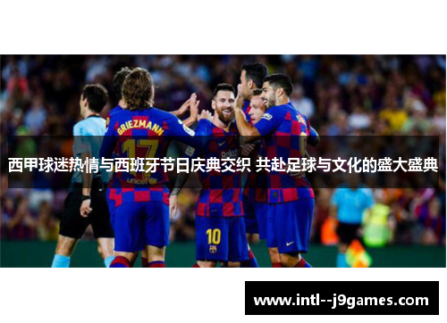 西甲球迷热情与西班牙节日庆典交织 共赴足球与文化的盛大盛典