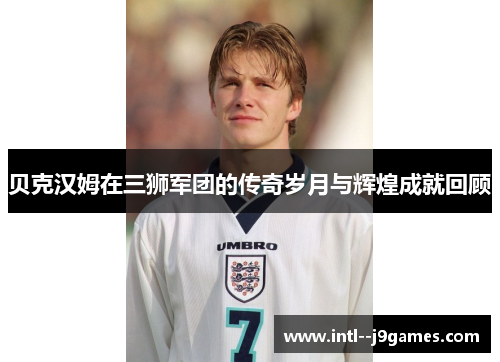 贝克汉姆在三狮军团的传奇岁月与辉煌成就回顾