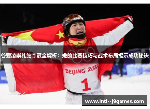 谷爱凌崇礼站夺冠全解析：她的比赛技巧与战术布局揭示成功秘诀