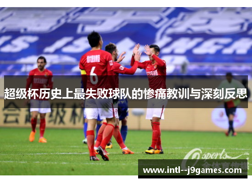 超级杯历史上最失败球队的惨痛教训与深刻反思