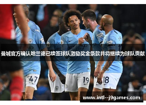 曼城官方确认哈兰德已续签球队激励奖金条款并将继续为球队贡献